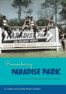 Remembering Paradise Park: Tourism and Segregation at Silver Springs by Vickers, Lu