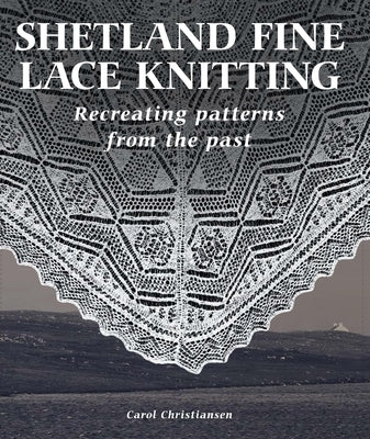 Shetland Fine Lace Knitting: Recreating Patterns from the Past. by Christiansen, Carol