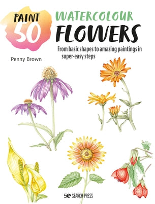 Paint 50: Watercolour Flowers: From Basic Shapes to Amazing Paintings in Super-Easy Steps by Brown, Penny