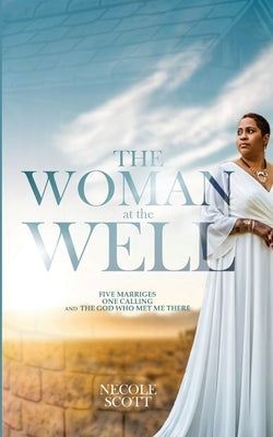 The Woman at the Well: Five Marriages, One Calling, and the God Who Met Me There by Scott, Necole