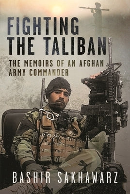 Fighting the Taliban: The Memoirs of an Afghan Army Commander by Sakhawarz, Bashir