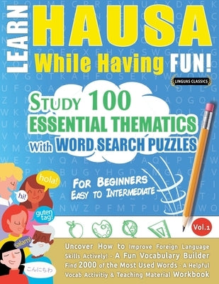 Learn Hausa While Having Fun! - For Beginners: Easy to Intermediate - Study 100 Essential Thematics with Word Search Puzzles - Vol.1 by Linguas Classics