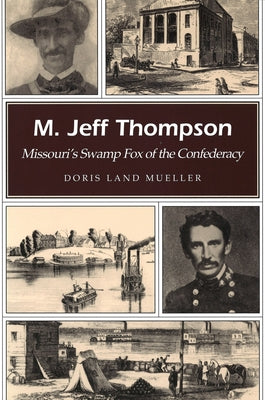M. Jeff Thompson: Missouri's Swamp Fox of the Confederacy by Mueller, Doris Land