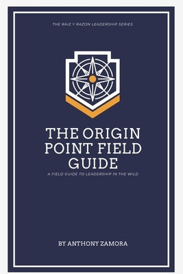 The Origin Point Field Guide: A Leadership Field Guide: A Leadership Field Guide by Zamora, Anthony