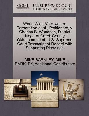 World Wide Volkswagen Corporation et al., Petitioners, V. Charles S. Woodson, District Judge of Creek County, Oklahoma, et al. U.S. Supreme Court Tran by Barkley, Mike