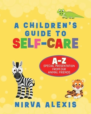 A Children's Guide To SELF-CARE: A-Z Special Presentation From Our Animal Friends by Alexis, Nirva