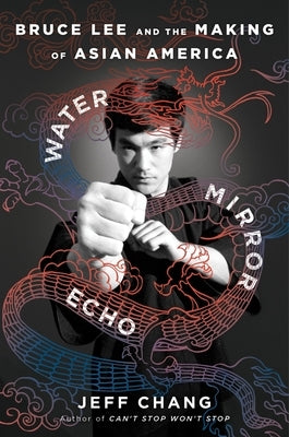 Water Mirror Echo: Bruce Lee and the Making of Asian America by Chang, Jeff