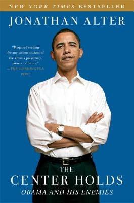 The Center Holds: Obama and His Enemies by Alter, Jonathan