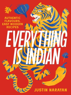 Everything Is Indian: Authentic Flavours, Easy Modern Recipes by Narayan, Justin