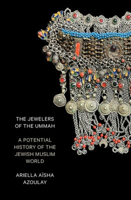 The Jewelers of the Ummah: A Potential History of the Jewish Muslim World by Azoulay, Ariella AÃ¯sha