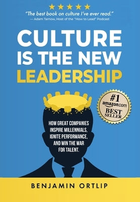 Culture Is The New Leadership: How Great Companies Inspire Millennials, Ignite Engagement, and Win the War for Talent by Ortlip, Benjamin