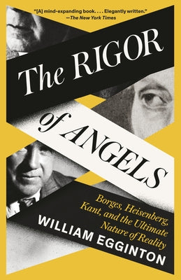 The Rigor of Angels: Borges, Heisenberg, Kant, and the Ultimate Nature of Reality by Egginton, William