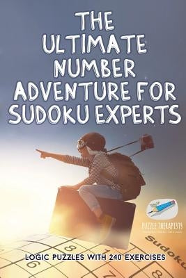 The Ultimate Number Adventure for Sudoku Experts Logic Puzzles with 240 Exercises by Puzzle Therapist
