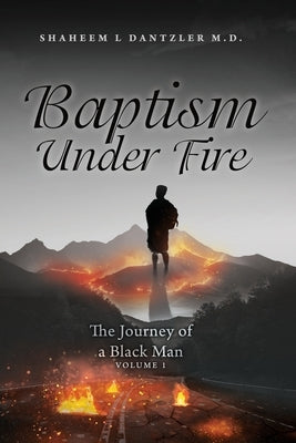 Baptism Under Fire: The Journey of a Black Man Volume 1 by Dantzler, Shaheem L.