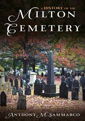 A History of the Milton Cemetery: Anthony Sammarco by Sammarco, Anthony M.