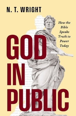 God in Public: How the Bible Speaks Truth to Power Today by Wright, N. T.
