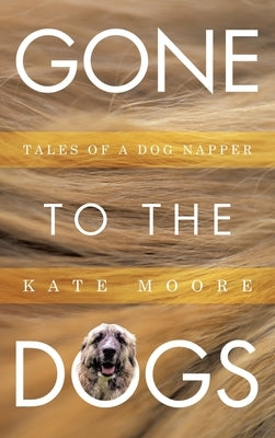 Gone To The Dogs: Tales of a Dog Napper by Moore, Kate