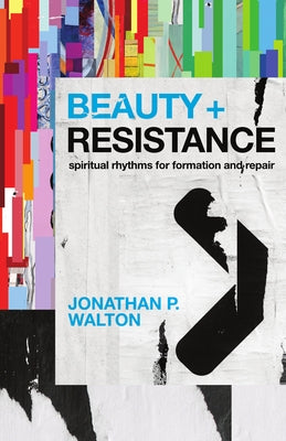 Beauty and Resistance: Spiritual Rhythms for Formation and Repair by Walton, Jonathan P.