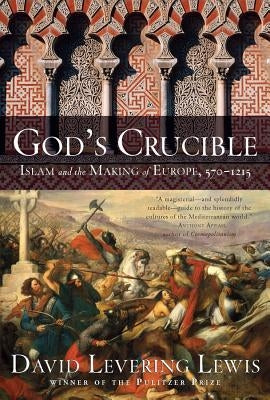 God's Crucible: Islam and the Making of Europe, 570-1215 by Lewis, David Levering