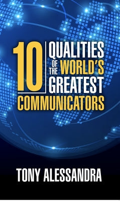 The Ten Qualities of the World's Greatest Communicators by Alessandra, Tony