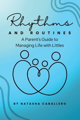 Rhythms and Routines: A Parent's Guide to Managing Life with Littles by Caballero, Natasha