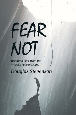 Fear Not: Breaking Free from the World's Fear of Living by Stevenson, Douglas