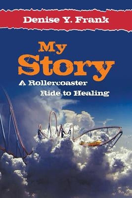 My Story: A Rollercoaster Ride to Healing by Frank, Denise y.