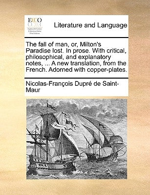 The fall of man, or, Milton's Paradise lost. In prose. With critical, philosophical, and explanatory notes, ... A new translation, from the French. Ad by DuprÃ© de Saint-Maur, Nicolas-FranÃ§ois