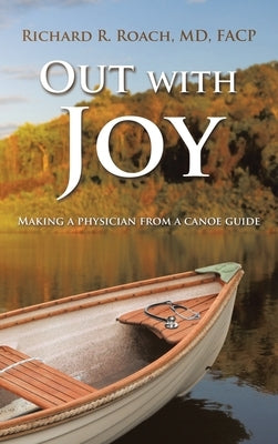 Out with Joy: Making a physician from a canoe guide by Roach Facp, Richard R.