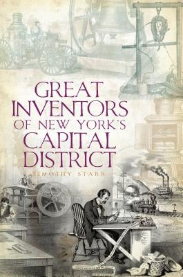 Great Inventors of New York's Capital District by Starr, Timothy