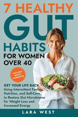 7 Healthy Gut Habits For Women Over 40: Get Your Life Back Using Intermittent Fasting, Nutrition, and Self-Care to Restore Gut Microbiome for Weight L by West, Lara