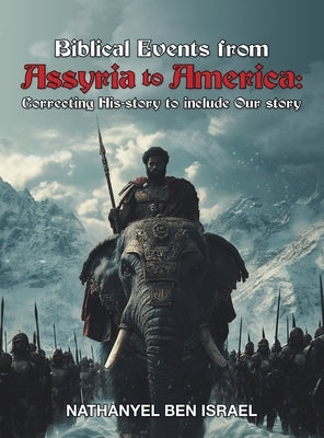 Biblical Events from Assyria to America: Correcting His-story to include Our story by Israel, Nathanyel Ben