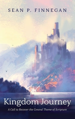 Kingdom Journey: A Call to Recover the Central Theme of Scripture by Finnegan, Sean P.