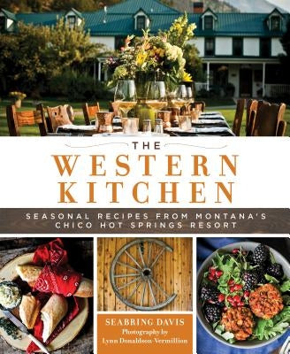 The Western Kitchen: Seasonal Recipes from Montana's Chico Hot Springs Resort by Davis, Seabring