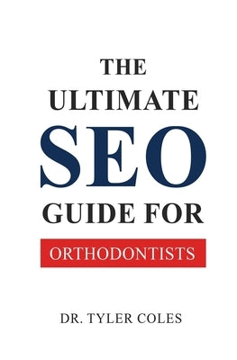 The Ultimate SEO Guide for Orthodontists by Coles, Tyler