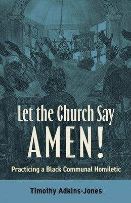 Let the Church Say Amen: Practicing a Black Communal Homiletic by Adkins-Jones, Timothy