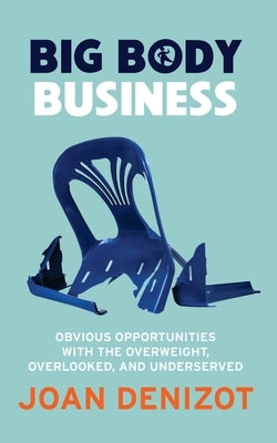 Big Body Business: Obvious Opportunities with the Overweight, Overlooked and Underserved by Denizot, Joan B.