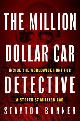The Million-Dollar Car Detective: Inside the Worldwide Hunt for a Stolen $7 Million Car by Bonner, Stayton