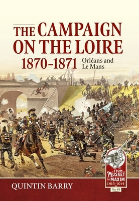 The Campaign on the Loire, 1870-1871: Orleans and Le Mans by Barry, Quintin