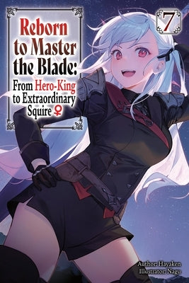 Reborn to Master the Blade: From Hero-King to Extraordinary Squire?, Vol. 7 (Light Novel): Volume 7 by Hayaken