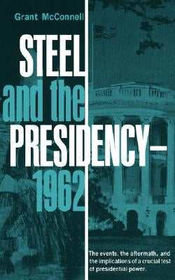 Steel and the Presidency - 1962 by McConnell, Grant