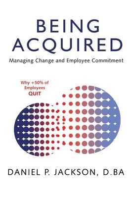Being Acquired: Managing Change and Employee Commitment by Jackson D. Ba, Daniel P.
