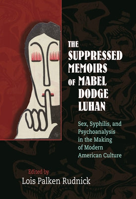 The Suppressed Memoirs of Mabel Dodge Luhan: Sex, Syphilis, and Psychoanalysis in the Making of Modern American Culture by Rudnick, Lois Palken