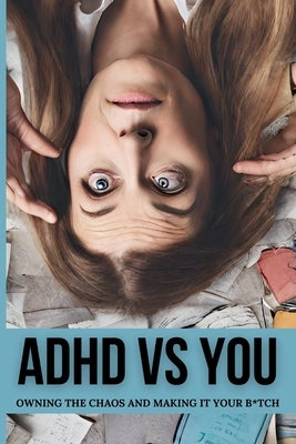 ADHD vs. You: Owning the Chaos and Making it Your B*tch by Parker, Callie