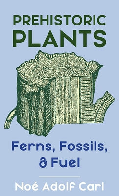 Prehistoric Plants: Ferns, Fossils, & Fuel by Noé, Adolf Carl