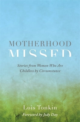 Motherhood Missed: Stories from Women Who Are Childless by Circumstance by Tonkin, Lois
