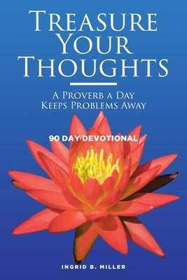 Treasure Your Thoughts - A Proverb a Day Keeps Problems Away: 90 Day Devotional by Miller, Ingrid B.
