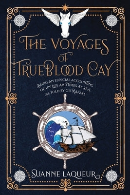 The Voyages of Trueblood Cay: Being an especial accounting of his life and times at sea, as told by Gil Rafael by Laqueur, Suanne