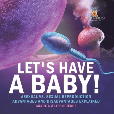 Let's Have a Baby! Asexual vs. Sexual Reproduction Advantages and Disadvantages Explained Grade 6-8 Life Science by Baby Professor