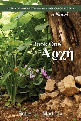 Jesus of Nazareth and the Kingdom of Weeds: Book One: Αρχή by Maddox, Robert L.